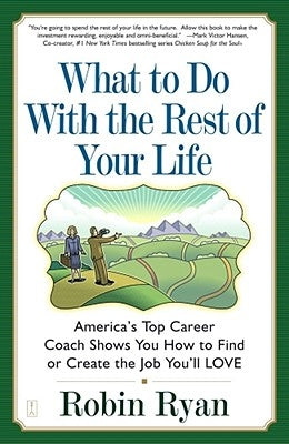 What to Do with the Rest of Your Life: America's Top Career Coach Show You How to Find or Create the Job You'll Love by Ryan, Robin