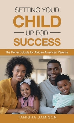 Setting Your Child Up for Success: The Perfect Guide for African American Parents by Jamison, Tanisha