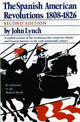 The Spanish American Revolutions 1808-1826 by Lynch, John