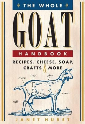 The Whole Goat Handbook: Recipes, Cheese, Soap, Crafts & More by Hurst, Janet