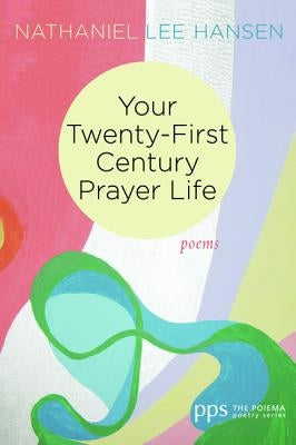 Your Twenty-First Century Prayer Life by Hansen, Nathaniel Lee