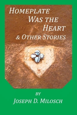 Home Plate Was The Heart & Other Stories by Milosch, Joseph D.