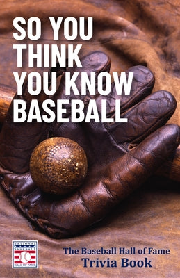 So You Think You Know Baseball: The Baseball Hall of Fame Trivia Book by The National Baseball Hall of Fame and M
