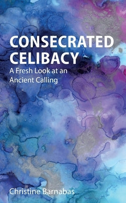 Consecrated Celibacy: A Fresh Look at an Ancient Calling by Barnabas, Christine