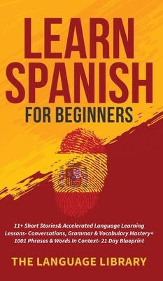 Learn Spanish For Beginners: 11+ Short Stories& Accelerated Language Learning Lessons- Conversations, Grammar& Vocabulary Mastery+ 1001 Phrases& Wo by The Language Library