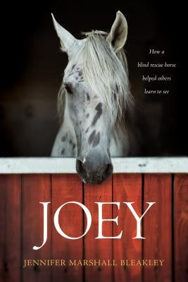 Joey: How a Blind Rescue Horse Helped Others Learn to See by Bleakley, Jennifer Marshall