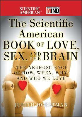 The Scientific American Book of Love, Sex and the Brain: The Neuroscience of How, When, Why and Who We Love by Horstman, Judith