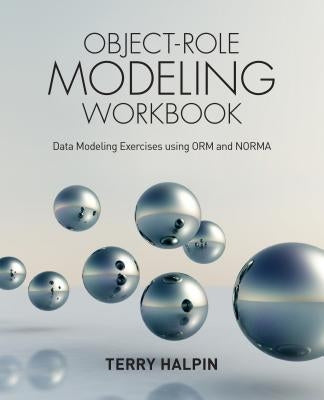 Object-Role Modeling Workbook: Data Modeling Exercises using ORM and NORMA by Halpin, Terry