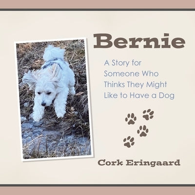 Bernie: A Story for Someone Who Thinks They Might Like to Have a Dog by Eringaard, Cork