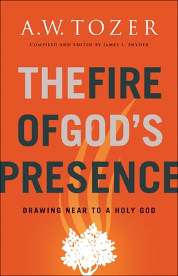 The Fire of God's Presence: Drawing Near to a Holy God by Tozer, A. W.