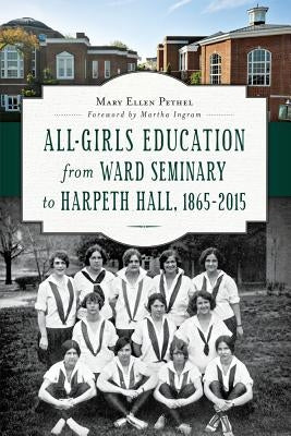 All-Girls Education from Ward Seminary to Harpeth Hall: 1865 2015 by Pethel, Mary Ellen