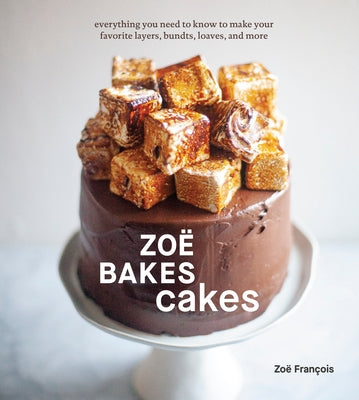 Zoë Bakes Cakes: Everything You Need to Know to Make Your Favorite Layers, Bundts, Loaves, and More [a Cookbook] by François, Zoë