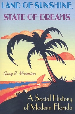 Land of Sunshine, State of Dreams: A Social History of Modern Florida by Mormino, Gary R.
