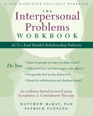 The Interpersonal Problems Workbook: ACT to End Painful Relationship Patterns by McKay, Matthew