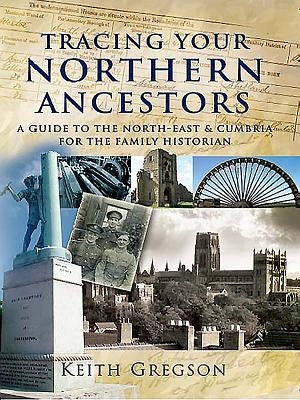 Tracing Your Northern Ancestors: A Guide to the North-East and Cumbria for the Family Historian by Gregson, Keith