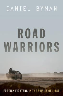 Road Warriors: Foreign Fighters in the Armies of Jihad by Byman, Daniel