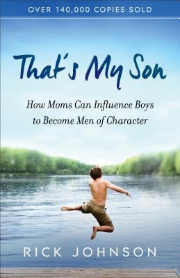 That's My Son: How Moms Can Influence Boys to Become Men of Character by Johnson, Rick