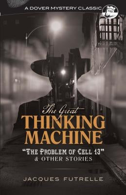 The Great Thinking Machine: "the Problem of Cell 13" and Other Stories by Futrelle, Jacques
