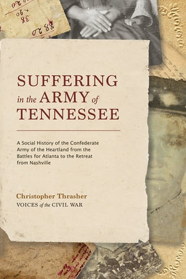 Suffering in the Army of Tennessee: A Social History of the Confederate Army of the Heartland from the Battles for Atlanta to the Retreat from Nashvil by Thrasher, Christopher