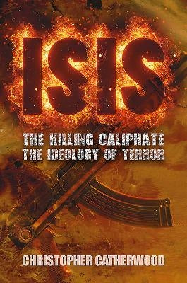 Isis: The Killing Caliphate: The Ideology of Terror by Catherwood, Christopher