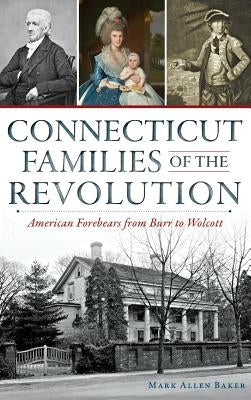 Connecticut Families of the Revolution: American Forebears from Burr to Wolcott by Baker, Mark Allen