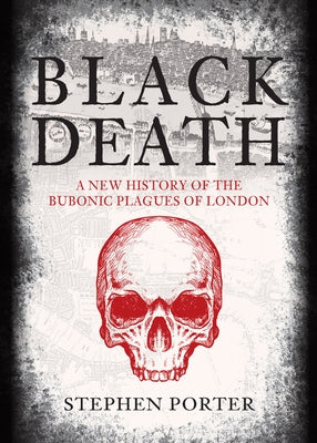 Black Death: A New History of the Bubonic Plagues of London by Porter, Stephen