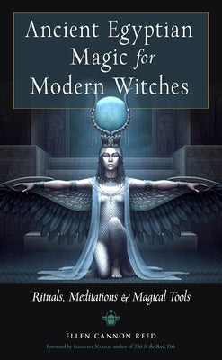 Ancient Egyptian Magic for Modern Witches: Rituals, Meditations, and Magical Tools by Reed, Ellen Cannon