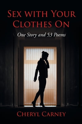 Sex With Your Clothes On: One Story and 53 Poems by Carney, Cheryl