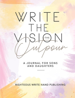 Write The Vision: The Outpour by Righteous Write Hand Publishing
