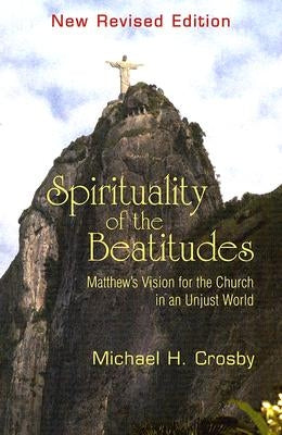 Spirituality of the Beatitudes: Matthew's Vision for the Church in an Unjust World by Crosby, Michael H.