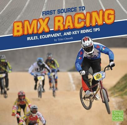 First Source to BMX Racing: Rules, Equipment, and Key Riding Tips by Omoth, Tyler
