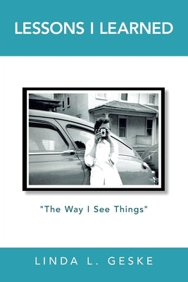 Lessons I Learned: The Way I See Things by Geske, Linda L.