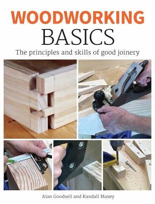 Woodworking Basics: The Principles and Skills of Good Joinery by Goodsell, Alan