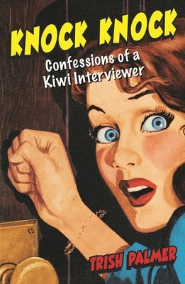 Knock Knock: Confessions of a Kiwi Interviewer by Palmer, Trish