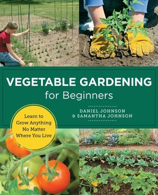 Vegetable Gardening for Beginners: Learn to Grow Anything No Matter Where You Live by Johnson, Daniel