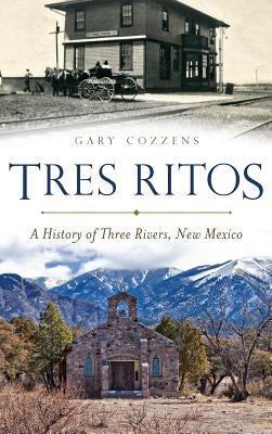 Tres Ritos: A History of Three Rivers, New Mexico by Cozzens, Gary