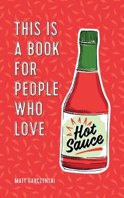 This Is a Book for People Who Love Hot Sauce by Garczynski, Matt