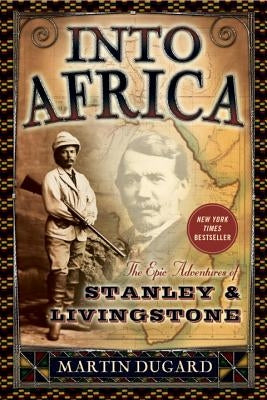 Into Africa: The Epic Adventures of Stanley & Livingstone by Dugard, Martin