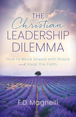 The Christian Leadership Dilemma: How to Move Ahead with Grace and Keep the Faith by Magnelli, F. D.