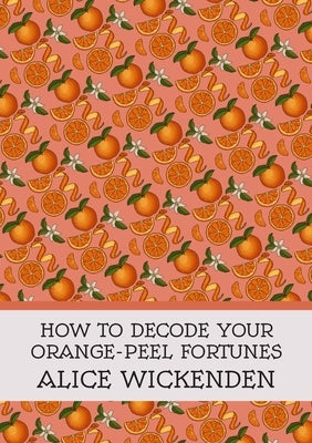How To Decode Your Orange-Peel Fortunes by Wickenden, Alice