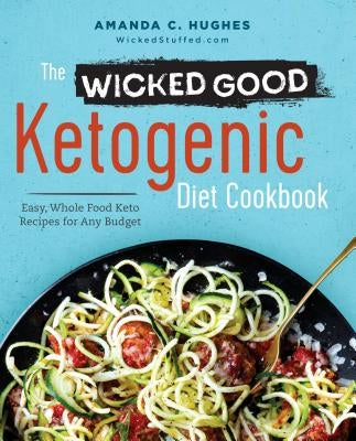 The Wicked Good Ketogenic Diet Cookbook: Easy, Whole Food Keto Recipes for Any Budget by Hughes, Amanda C.