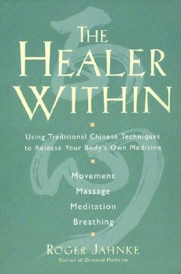 The Healer Within: Using Traditional Chinese Techniques to Release Your Body's Own Medicine *movement *massage *meditation *breathing by Jahnke, Roger O. M. D.