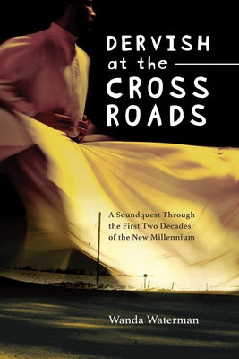 Dervish at the Crossroads: A Soundquest Through the First Two Decades of the New Millennium by Waterman, Wanda