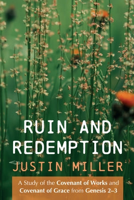 Ruin and Redemption: A Study of the Covenant of Works and Covenant of Grace from Genesis 2-3 by Miller, Justin