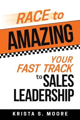 Race To Amazing: Your Fast Track to Sales Leadership by Moore, Krista S.