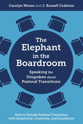 The Elephant in the Boardroom: Speaking the Unspoken about Pastoral Transitions - How to Handle Pastoral Transition with Sensitivity, Creativity, and by Weese, Carolyn