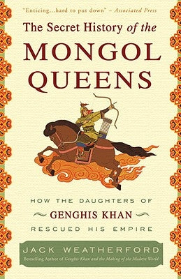 The Secret History of the Mongol Queens: How the Daughters of Genghis Khan Rescued His Empire by Weatherford, Jack