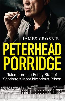 Peterhead Porridge: Tales from the Funny Side of Scotland's Most Notorious Prison by Crosbie, James