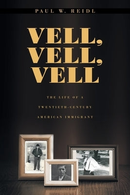 Vell, Vell, Vell: The Life of a Twentieth Century American Immigrant by Reidl, Paul W.