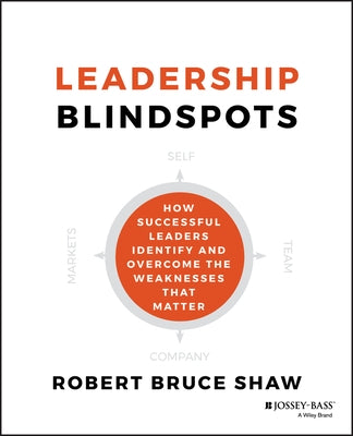 Leadership Blindspots: How Successful Leaders Identify and Overcome the Weaknesses That Matter by Shaw, Robert B.